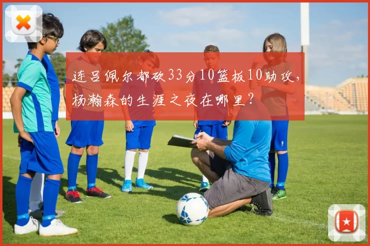 连吕佩尔都砍33分10篮板10助攻，杨瀚森的生涯之夜在哪里？