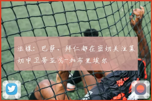 法媒：巴萨、拜仁都在密切关注莱切中卫蒂亚戈-加布里埃尔