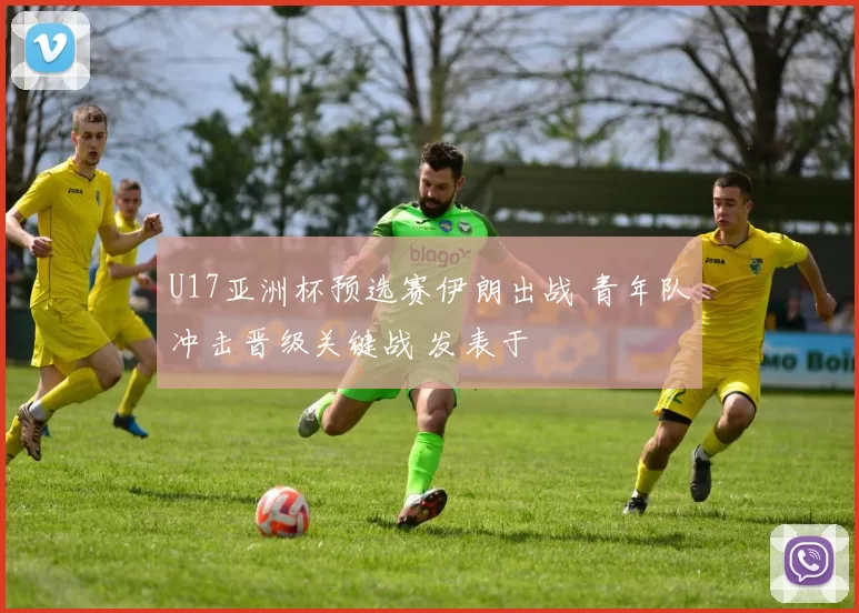 U17亚洲杯预选赛伊朗出战 青年队冲击晋级关键战 发表于