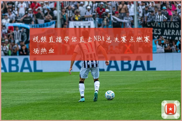 视频直播带你直击NBA总决赛点燃赛场热血
