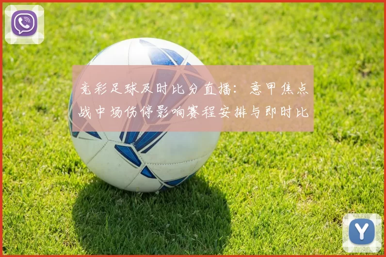 竞彩足球及时比分直播：意甲焦点战中场伤停影响赛程安排与即时比分走向