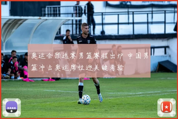 奥运会预选赛男篮赛程出炉 中国男篮冲击奥运席位迎关键考验