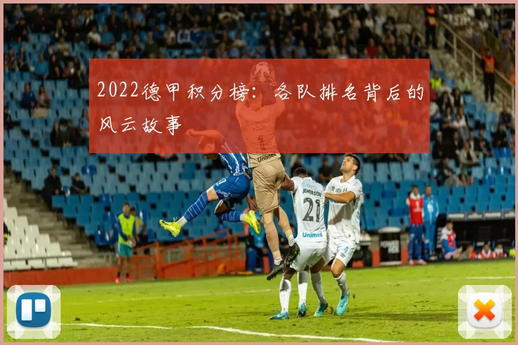 2022德甲积分榜：各队排名背后的风云故事