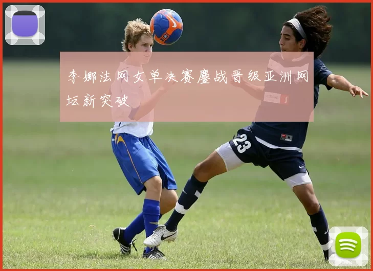 李娜法网女单决赛鏖战晋级亚洲网坛新突破