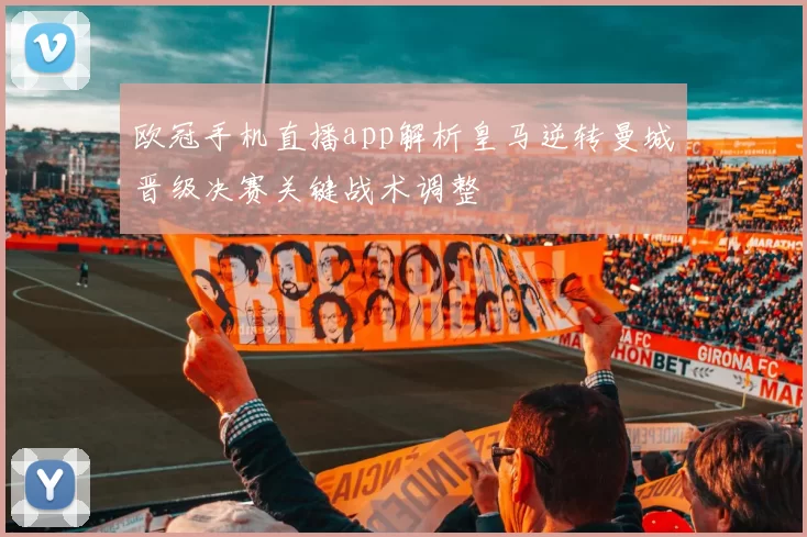 欧冠手机直播app解析皇马逆转曼城晋级决赛关键战术调整