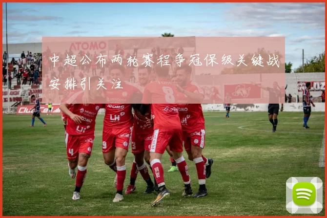 中超公布两轮赛程争冠保级关键战安排引关注