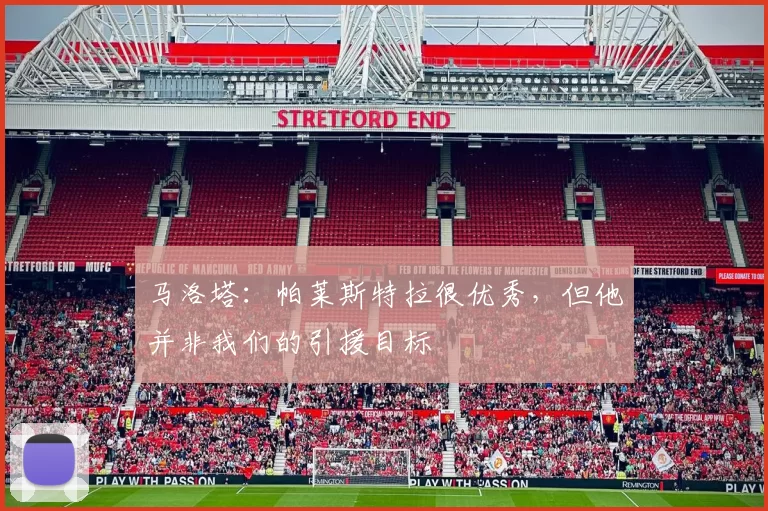 马洛塔：帕莱斯特拉很优秀，但他并非我们的引援目标