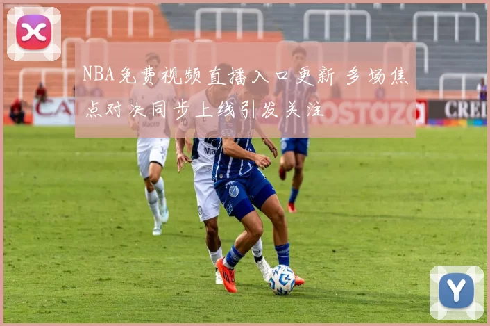 NBA免费视频直播入口更新 多场焦点对决同步上线引发关注