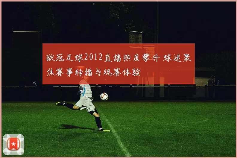 欧冠足球2012直播热度攀升 球迷聚焦赛事转播与观赛体验