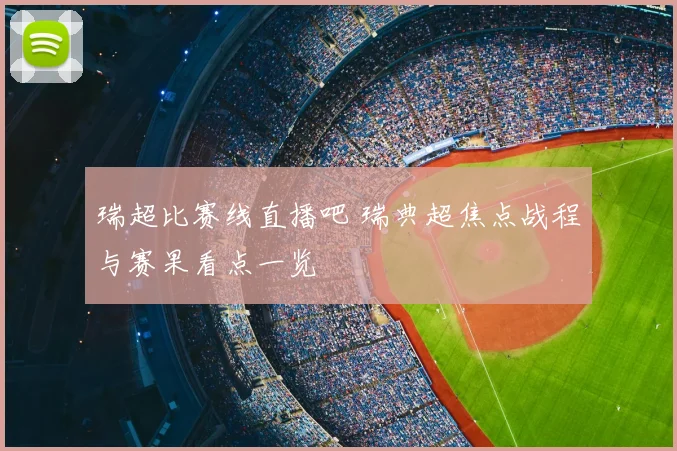 瑞超比赛线直播吧 瑞典超焦点战程与赛果看点一览