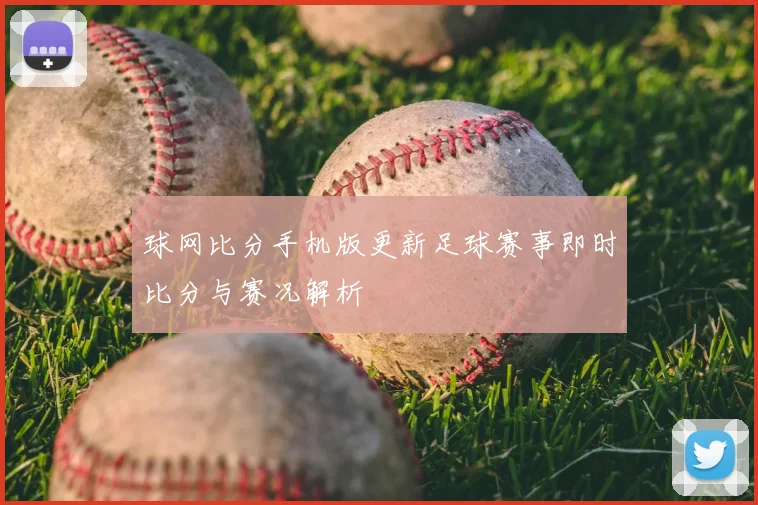 球网比分手机版更新足球赛事即时比分与赛况解析