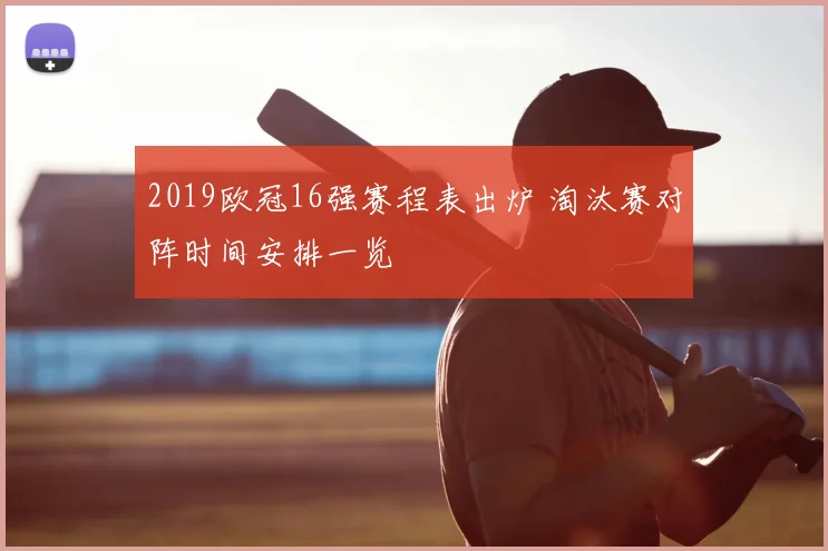 2019欧冠16强赛程表出炉 淘汰赛对阵时间安排一览