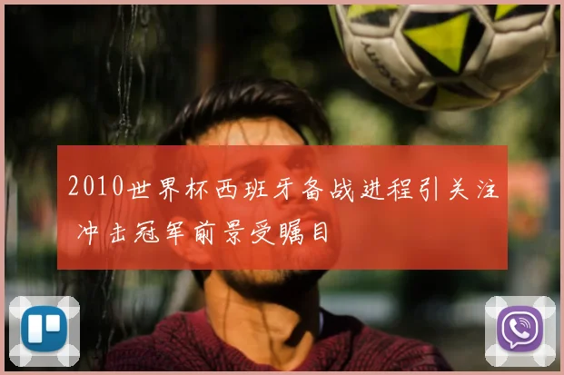2010世界杯西班牙备战进程引关注 冲击冠军前景受瞩目