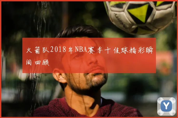 火箭队2018年NBA赛季十佳球精彩瞬间回顾