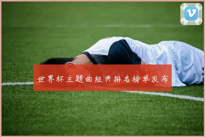 世界杯主题曲经典排名榜单发布