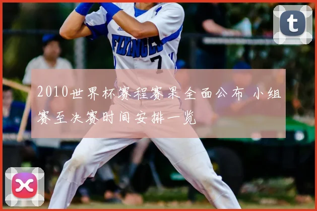 2010世界杯赛程赛果全面公布 小组赛至决赛时间安排一览