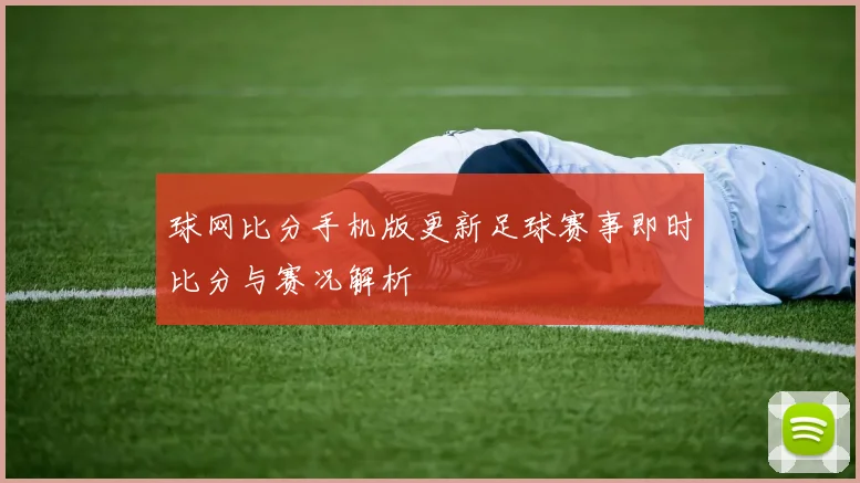 球网比分手机版更新足球赛事即时比分与赛况解析