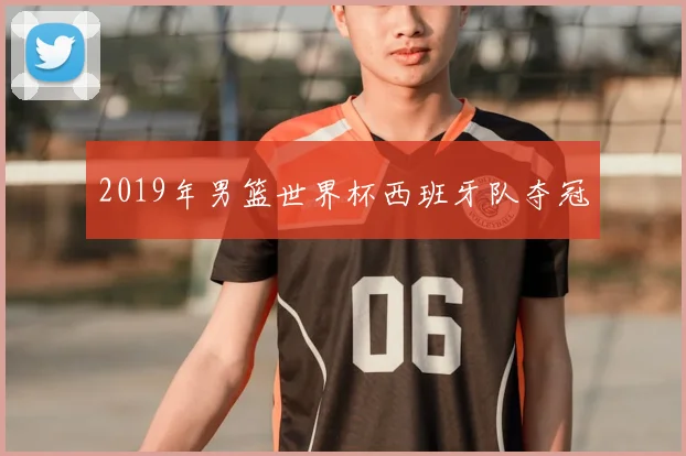 2019年男篮世界杯西班牙队夺冠