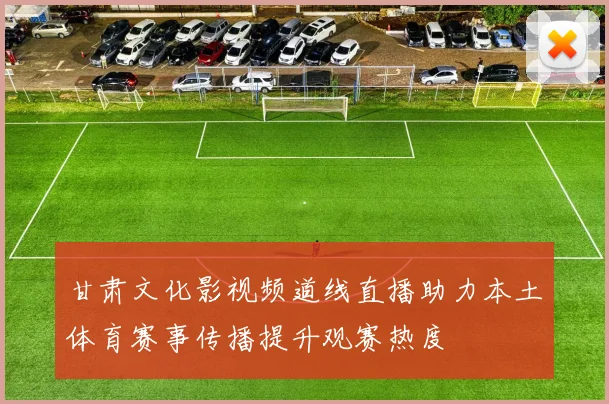 甘肃文化影视频道线直播助力本土体育赛事传播提升观赛热度