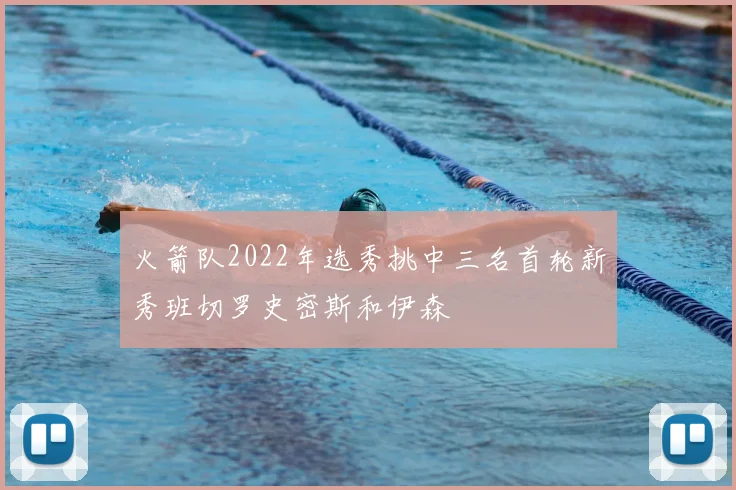 火箭队2022年选秀挑中三名首轮新秀班切罗史密斯和伊森
