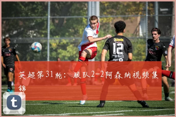 英超第31轮：狼队2-2阿森纳视频集锦