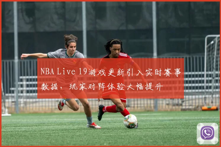 NBA Live 19游戏更新引入实时赛事数据，玩家对阵体验大幅提升