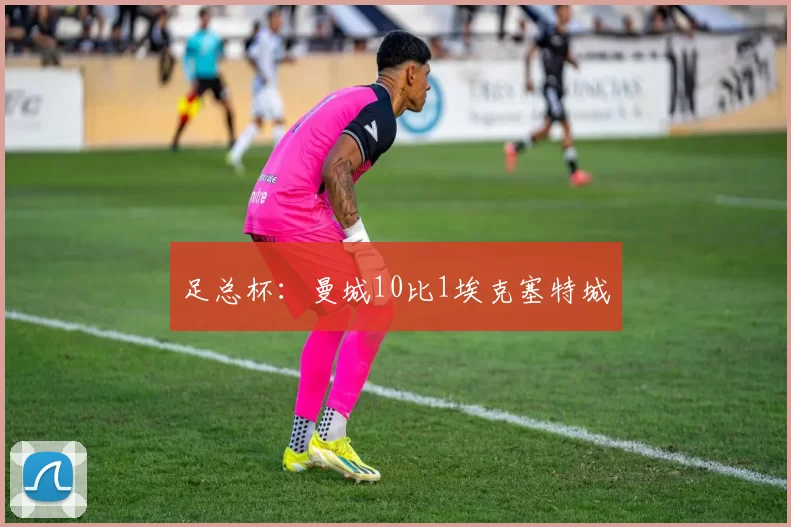 足总杯:曼城10比1埃克塞特城