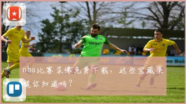 nba比赛录像免费下载，这些宝藏渠道你知道吗？