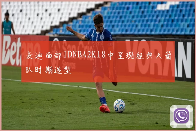 麦迪面部IDNBA2K18中呈现经典火箭队时期造型