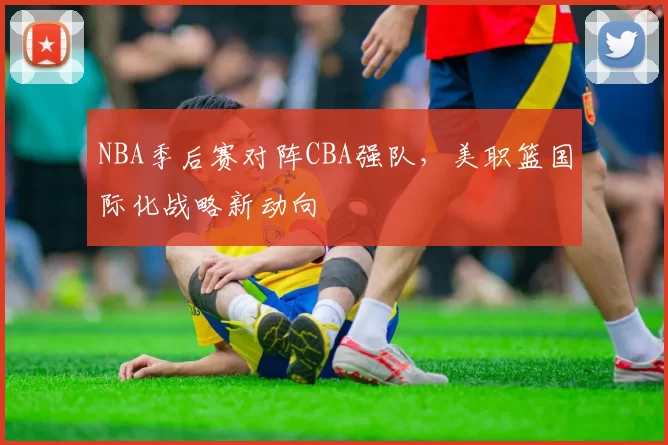 NBA季后赛对阵CBA强队,美职篮国际化战略新动向