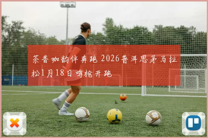 茶香咖韵伴奔跑 2026普洱思茅马拉松1月18日鸣枪开跑