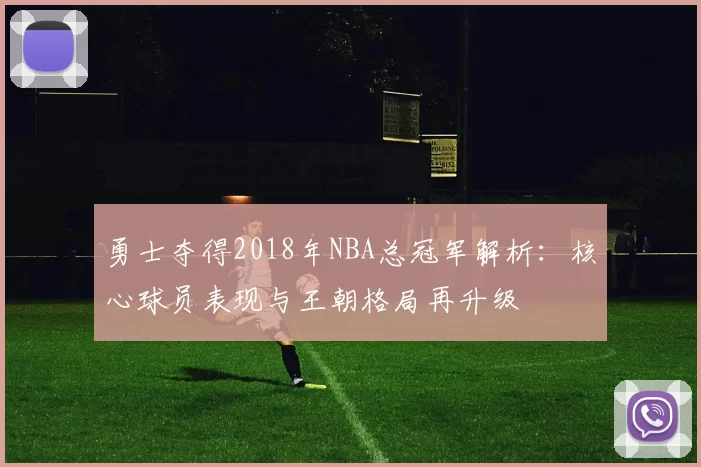 勇士夺得2018年NBA总冠军解析：核心球员表现与王朝格局再升级