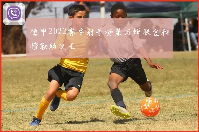 德甲2022赛季射手榜莱万蝉联金靴穆勒助攻王