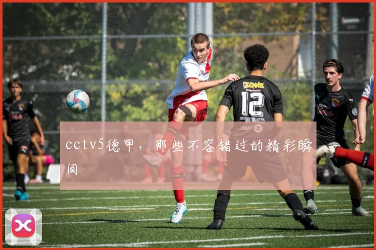 cctv5德甲，那些不容错过的精彩瞬间