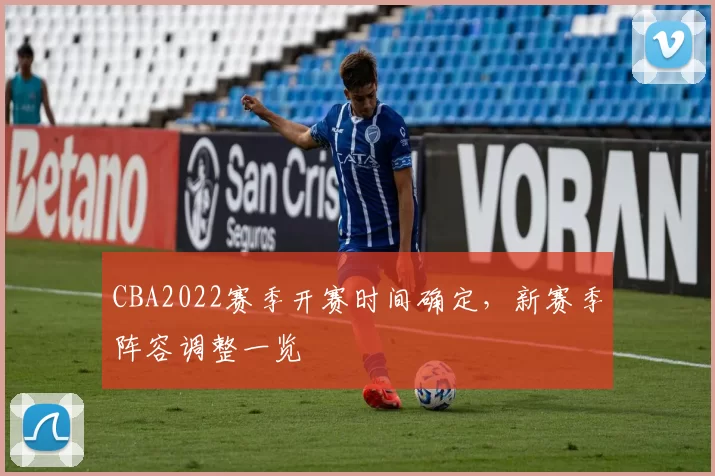 CBA2022赛季开赛时间确定，新赛季阵容调整一览
