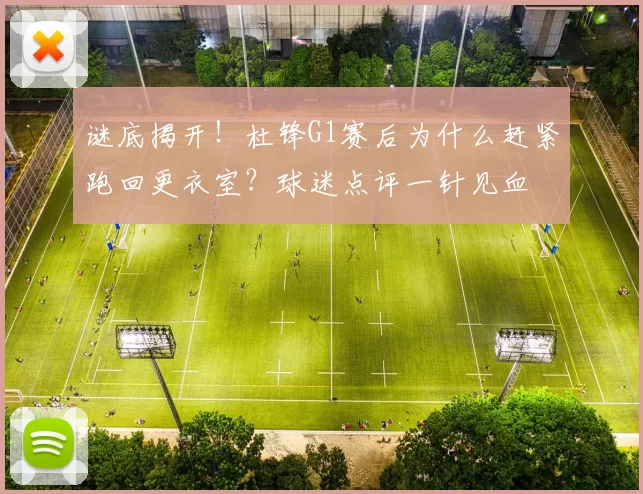 谜底揭开！杜锋G1赛后为什么赶紧跑回更衣室？球迷点评一针见血