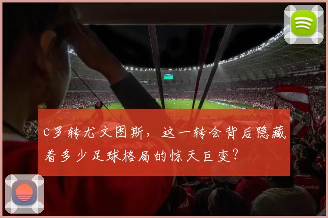 c罗转尤文图斯，这一转会背后隐藏着多少足球格局的惊天巨变？