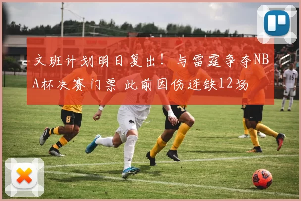 文班计划明日复出!与雷霆争夺NBA杯决赛门票 此前因伤连缺12场