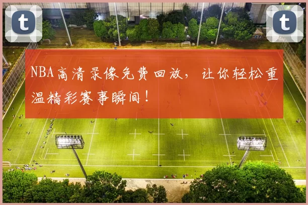 NBA高清录像免费回放，让你轻松重温精彩赛事瞬间！